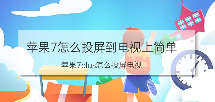 苹果7怎么投屏到电视上简单 苹果7plus怎么投屏电视？